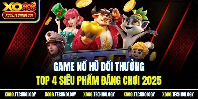 Game Nổ Hũ Đổi Thưởng | Top 4 Siêu Phẩm Đáng Chơi 2025