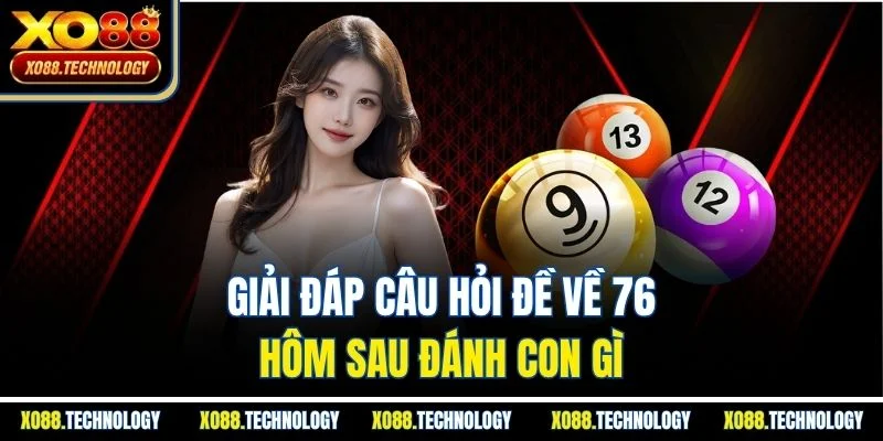 Giải đáp câu hỏi đề về 76 hôm sau đánh con gì