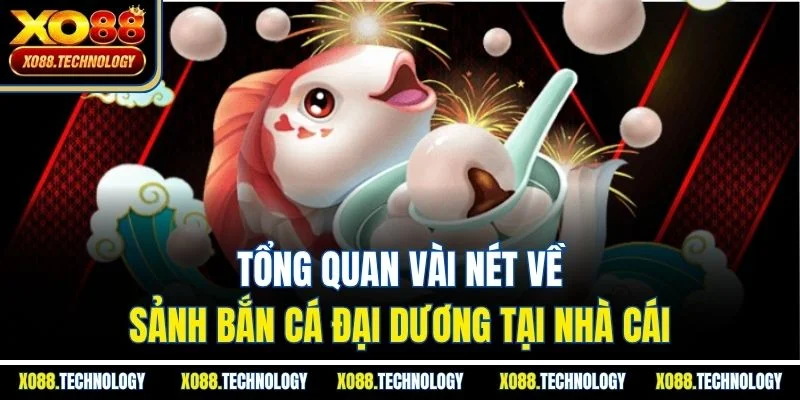 Tổng quan vài nét về sảnh bắn cá đại dương tại nhà cái
