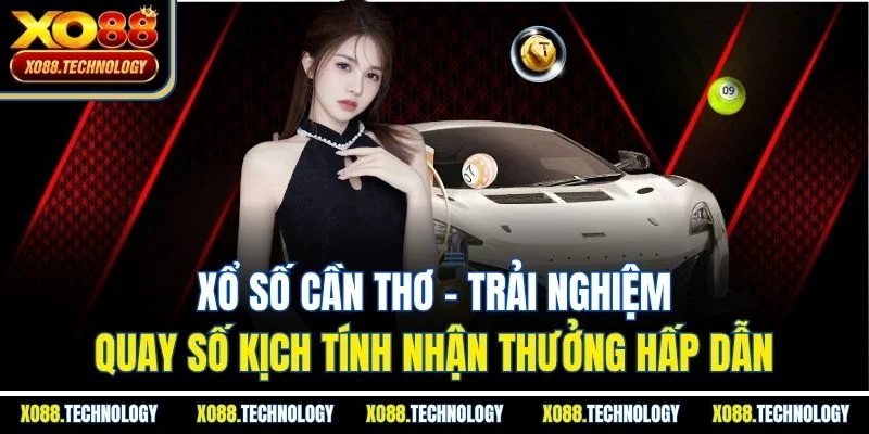 Xổ số Cần Thơ - Trải nghiệm quay số kịch tính nhận thưởng hấp dẫn